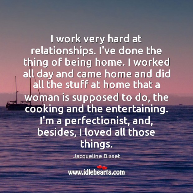 I work very hard at relationships. I’ve done the thing of being Jacqueline Bisset Picture Quote