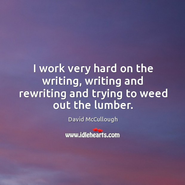 I work very hard on the writing, writing and rewriting and trying to weed out the lumber. Image