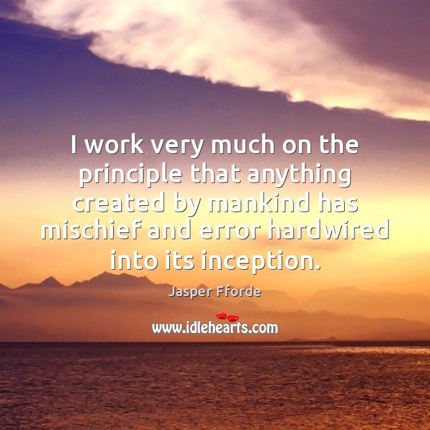 I work very much on the principle that anything created by mankind Jasper Fforde Picture Quote