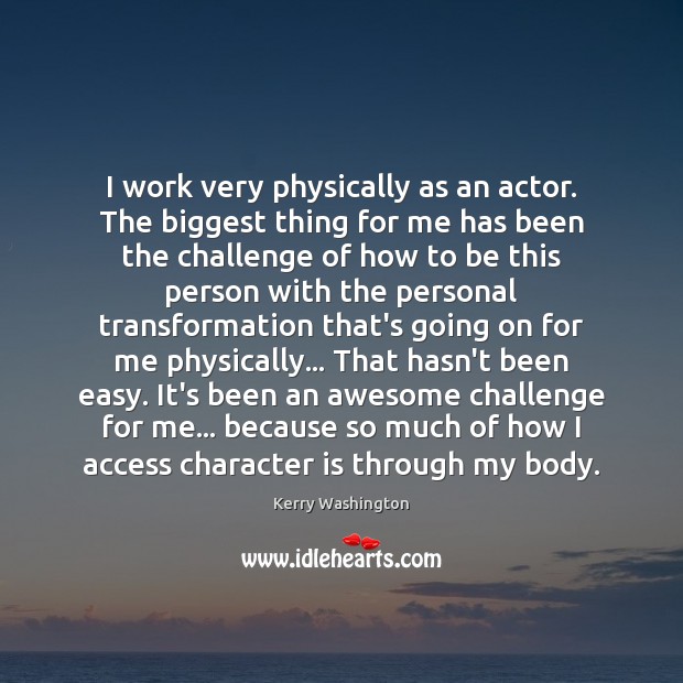 I work very physically as an actor. The biggest thing for me Kerry Washington Picture Quote