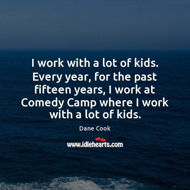 I work with a lot of kids. Every year, for the past Dane Cook Picture Quote