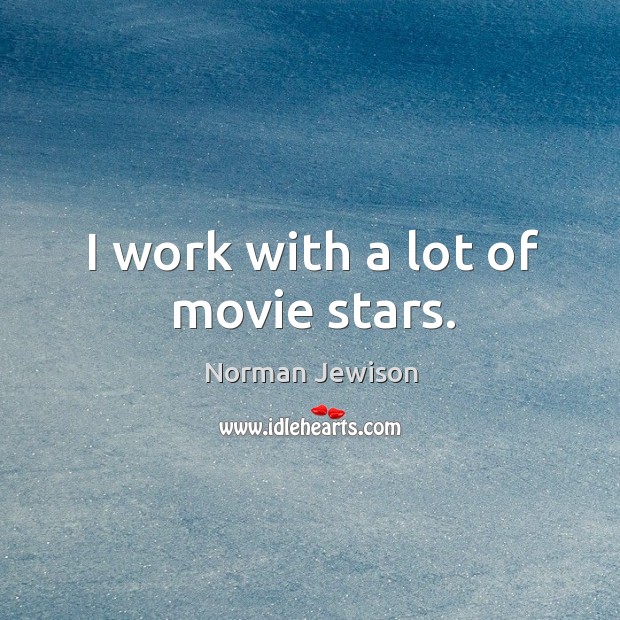I work with a lot of movie stars. Norman Jewison Picture Quote