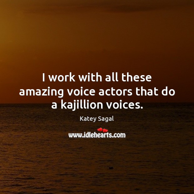 I work with all these amazing voice actors that do a kajillion voices. Image