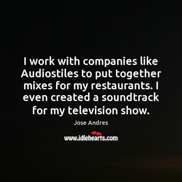I work with companies like Audiostiles to put together mixes for my Jose Andres Picture Quote