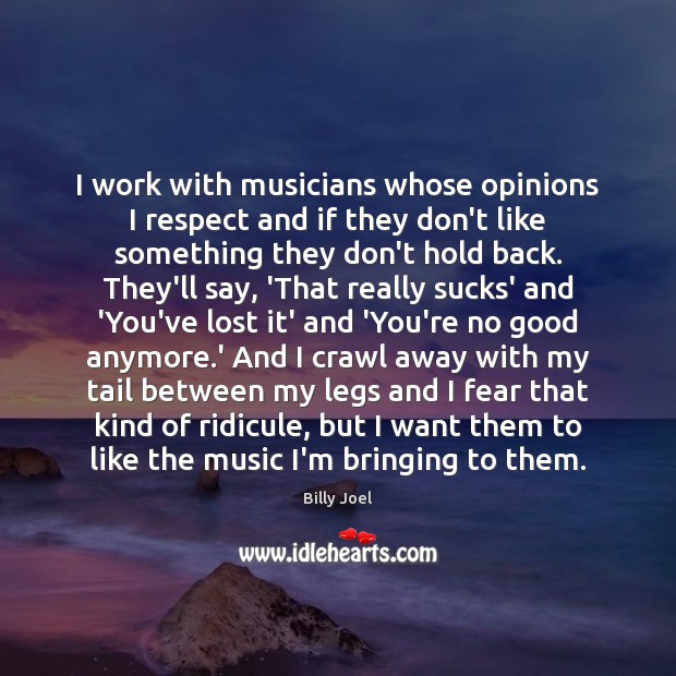 I work with musicians whose opinions I respect and if they don’t Billy Joel Picture Quote