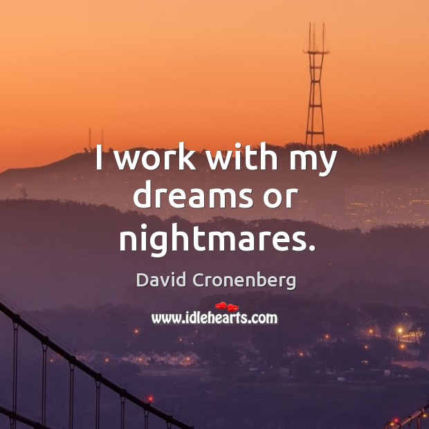 I work with my dreams or nightmares. David Cronenberg Picture Quote