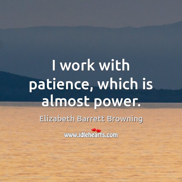 I work with patience, which is almost power. Elizabeth Barrett Browning Picture Quote