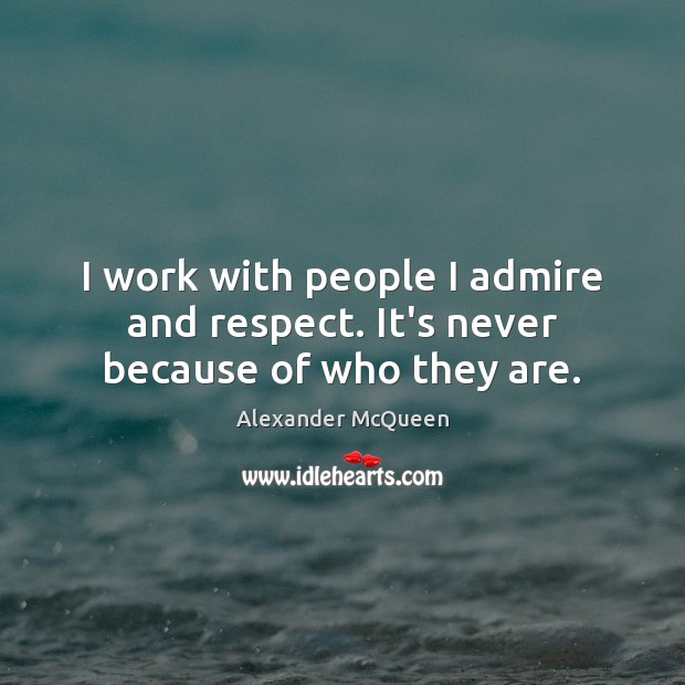 I work with people I admire and respect. It’s never because of who they are. Alexander McQueen Picture Quote