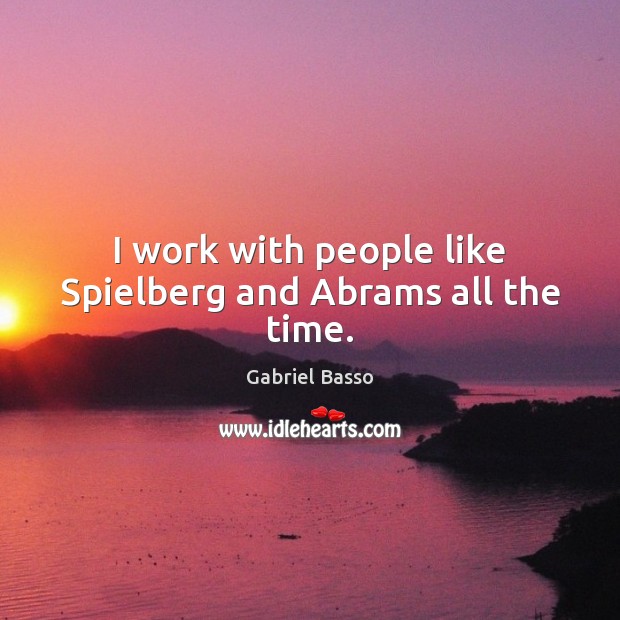 I work with people like Spielberg and Abrams all the time. Image