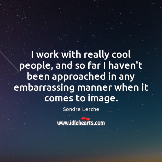 I work with really cool people, and so far I haven’t been Cool Quotes Image