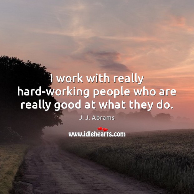 I work with really hard-working people who are really good at what they do. J. J. Abrams Picture Quote