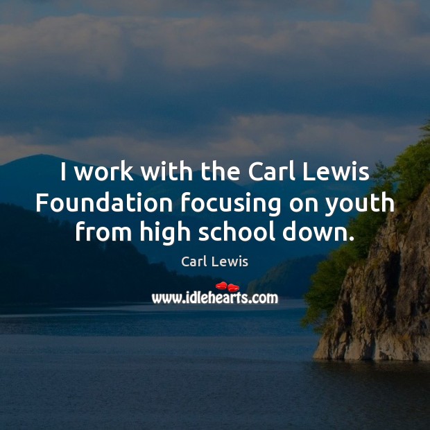 I work with the Carl Lewis Foundation focusing on youth from high school down. Carl Lewis Picture Quote