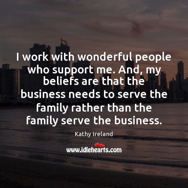 I work with wonderful people who support me. And, my beliefs are Kathy Ireland Picture Quote