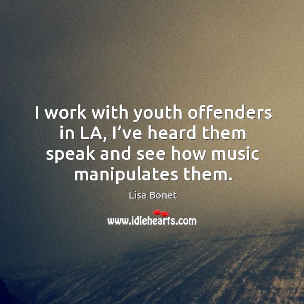 I work with youth offenders in la, I’ve heard them speak and see how music manipulates them. Image