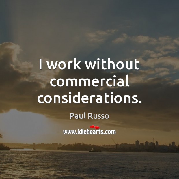 I work without commercial considerations. Paul Russo Picture Quote