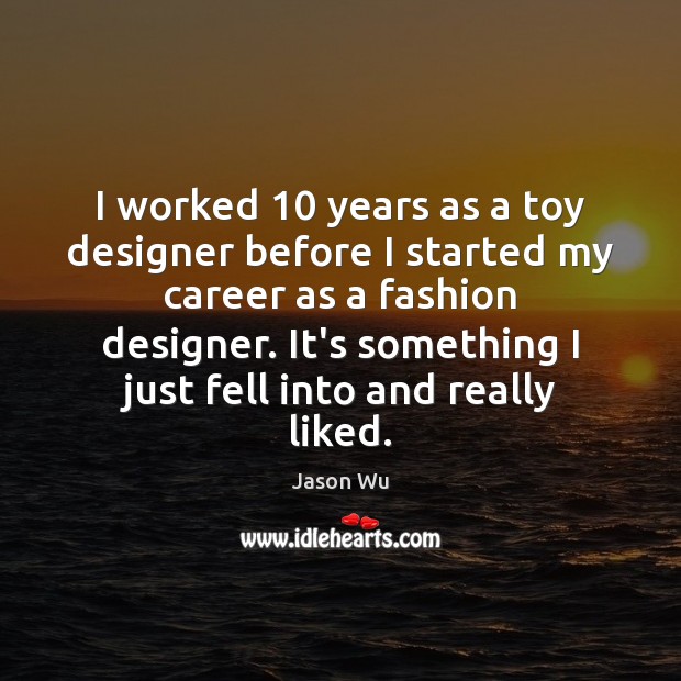 I worked 10 years as a toy designer before I started my career Jason Wu Picture Quote