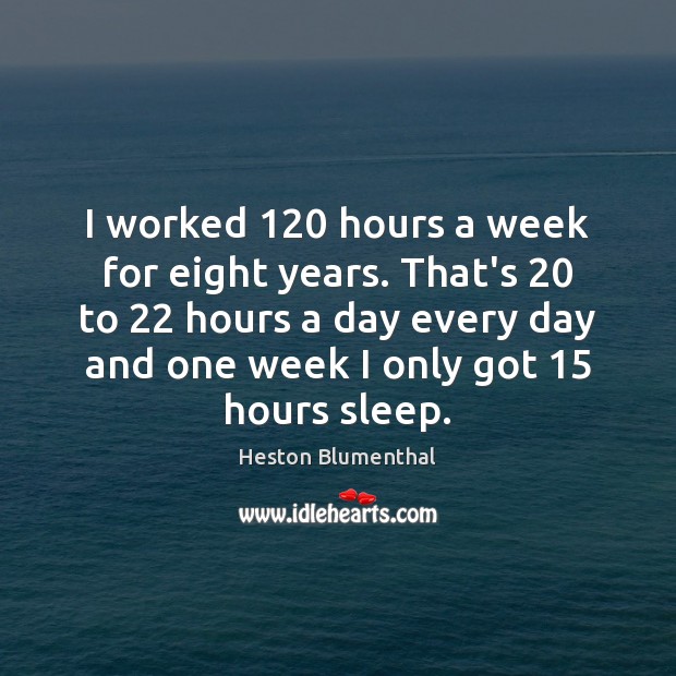 I worked 120 hours a week for eight years. That’s 20 to 22 hours a Heston Blumenthal Picture Quote