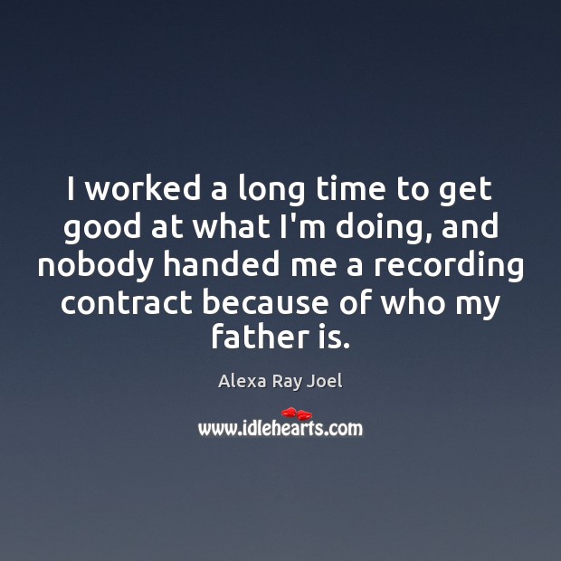 I worked a long time to get good at what I’m doing, Father Quotes Image