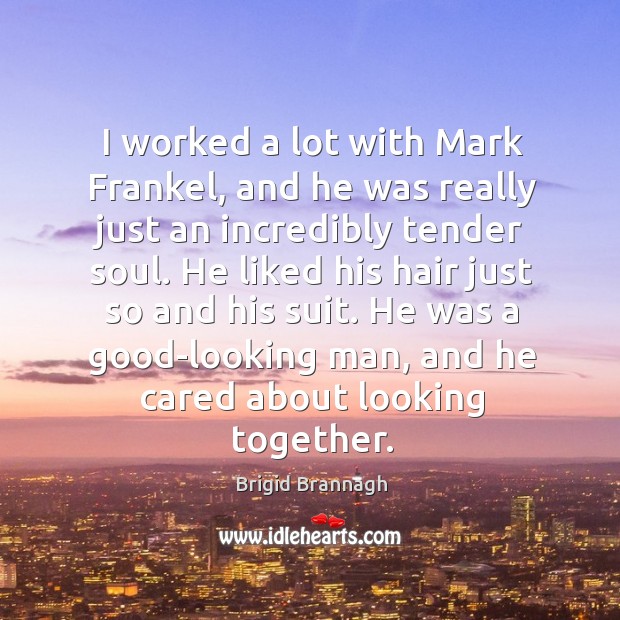 I worked a lot with Mark Frankel, and he was really just Brigid Brannagh Picture Quote