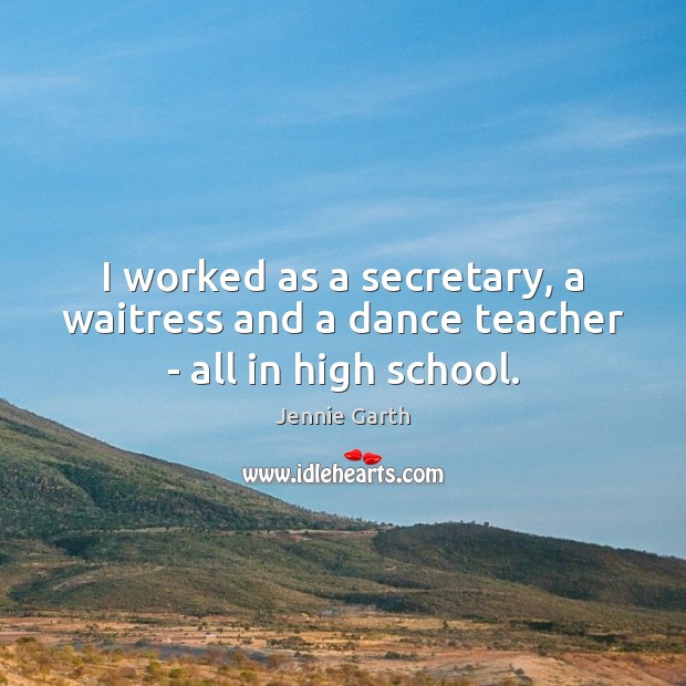 I worked as a secretary, a waitress and a dance teacher – all in high school. Jennie Garth Picture Quote