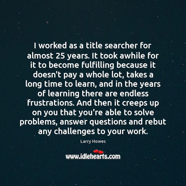 I worked as a title searcher for almost 25 years. It took awhile Larry Howes Picture Quote
