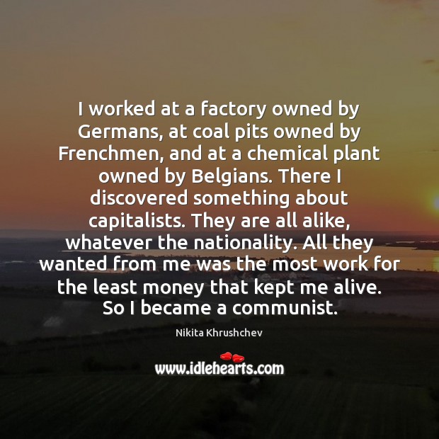 I worked at a factory owned by Germans, at coal pits owned Nikita Khrushchev Picture Quote