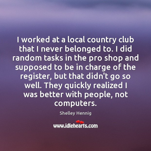 I worked at a local country club that I never belonged to. Shelley Hennig Picture Quote