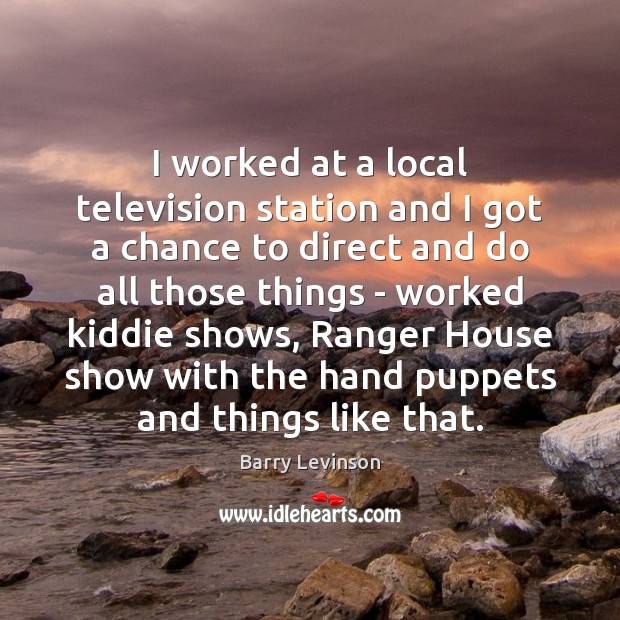 I worked at a local television station and I got a chance Barry Levinson Picture Quote