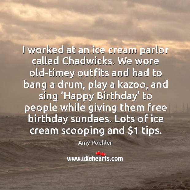 I worked at an ice cream parlor called chadwicks. Amy Poehler Picture Quote