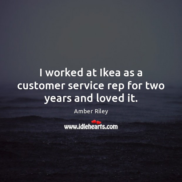 I worked at Ikea as a customer service rep for two years and loved it. Image