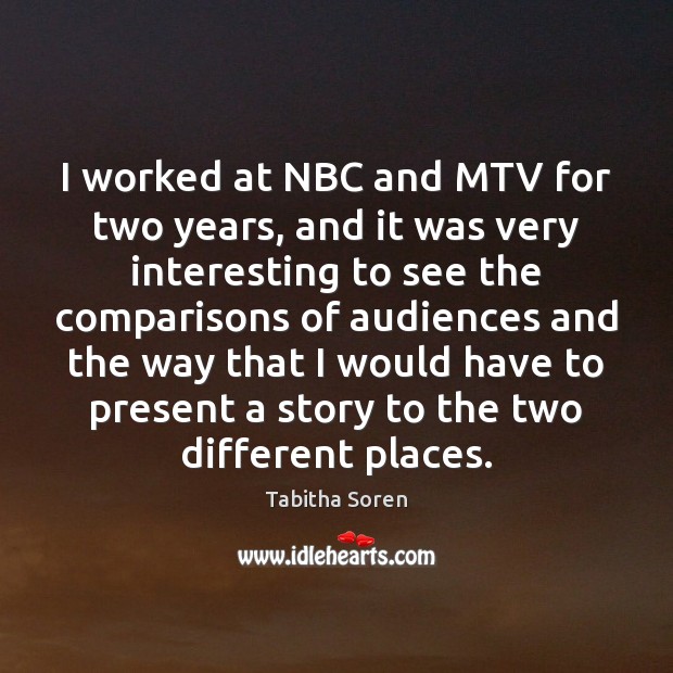 I worked at NBC and MTV for two years, and it was Tabitha Soren Picture Quote