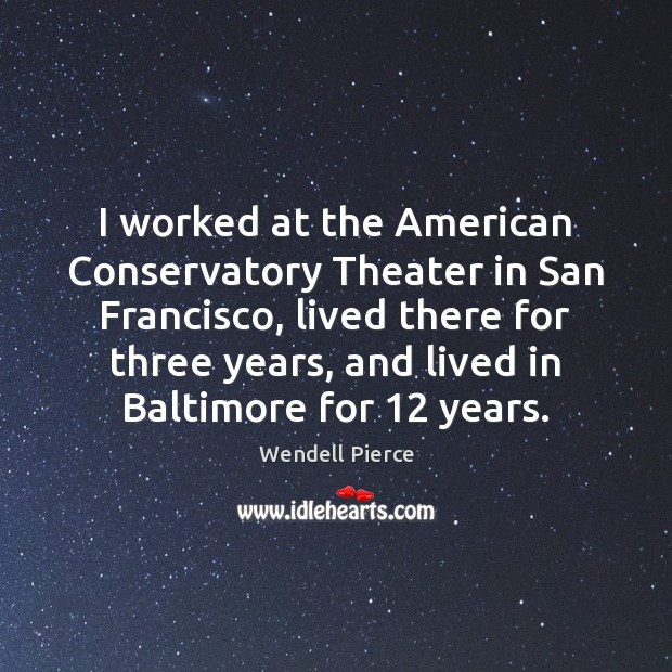 I worked at the American Conservatory Theater in San Francisco, lived there Wendell Pierce Picture Quote