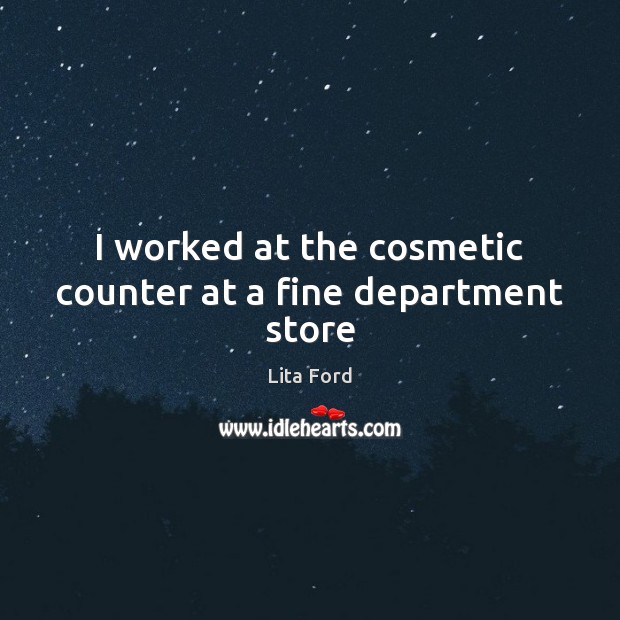 I worked at the cosmetic counter at a fine department store Lita Ford Picture Quote
