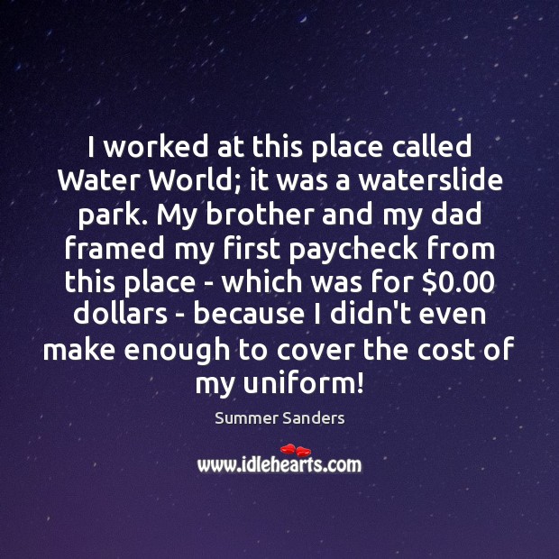 I worked at this place called Water World; it was a waterslide Image