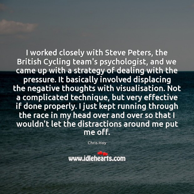 I worked closely with Steve Peters, the British Cycling team’s psychologist, and Chris Hoy Picture Quote