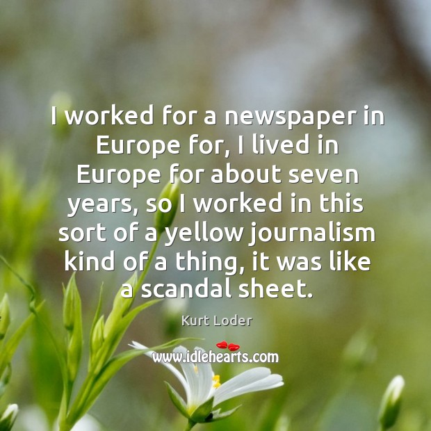 I worked for a newspaper in europe for, I lived in europe for about seven years Kurt Loder Picture Quote
