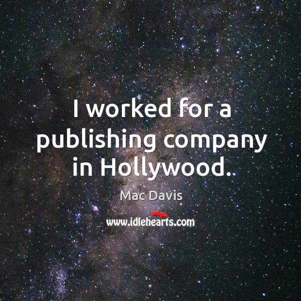 I worked for a publishing company in hollywood. Mac Davis Picture Quote