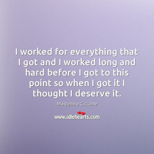 I worked for everything that I got and I worked long and Madonna Ciccone Picture Quote