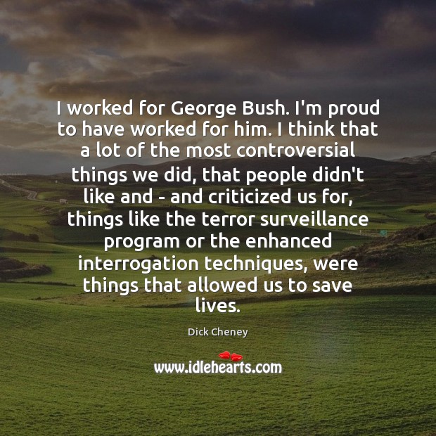 I worked for George Bush. I’m proud to have worked for him. Dick Cheney Picture Quote