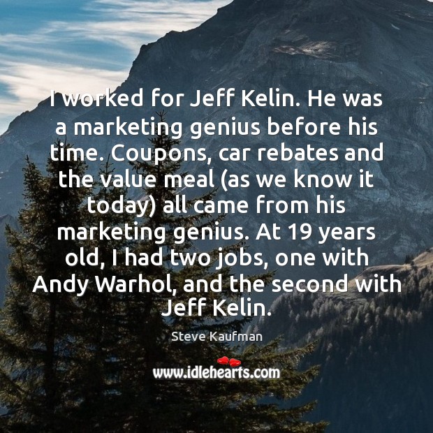 I worked for Jeff Kelin. He was a marketing genius before his Steve Kaufman Picture Quote