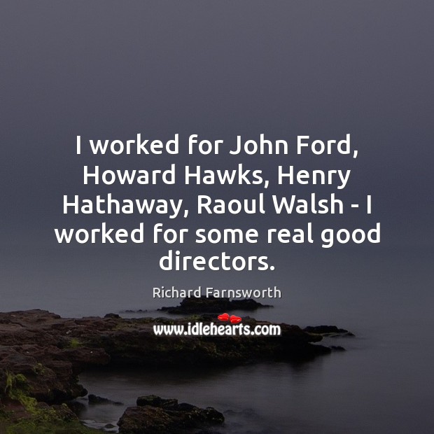 I worked for John Ford, Howard Hawks, Henry Hathaway, Raoul Walsh – Richard Farnsworth Picture Quote