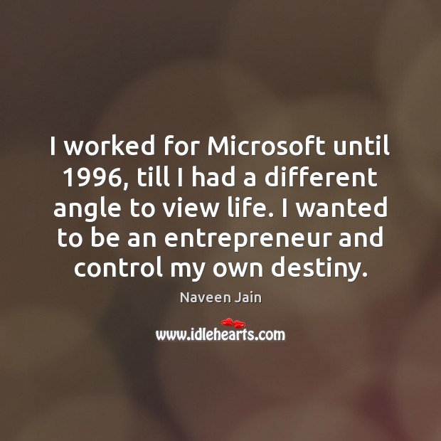 I worked for Microsoft until 1996, till I had a different angle to Naveen Jain Picture Quote