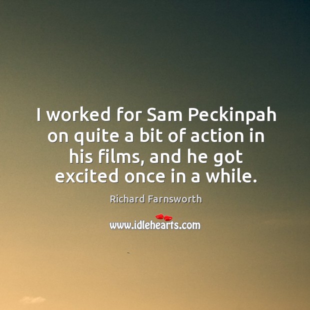 I worked for sam peckinpah on quite a bit of action in his films, and he got excited once in a while. Image