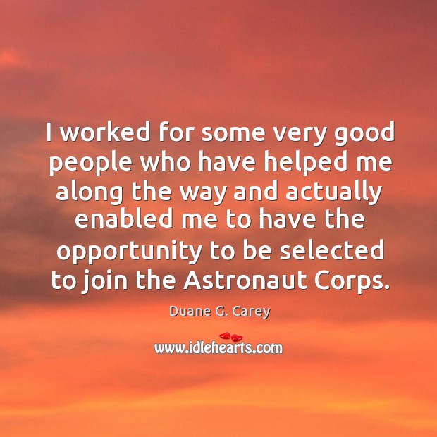 I worked for some very good people who have helped me along the way Duane G. Carey Picture Quote