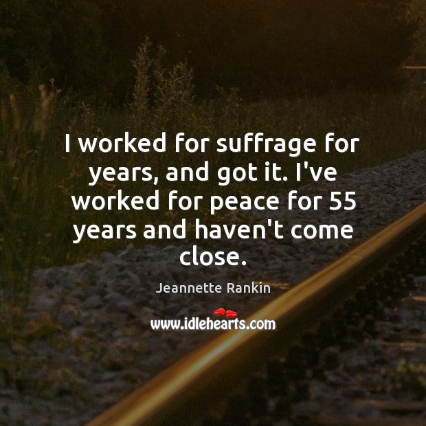 I worked for suffrage for years, and got it. I’ve worked for Jeannette Rankin Picture Quote