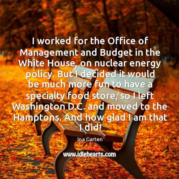 I worked for the office of management and budget in the white house, on nuclear energy policy. Ina Garten Picture Quote