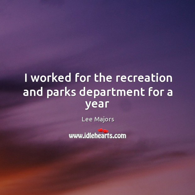 I worked for the recreation and parks department for a year Lee Majors Picture Quote
