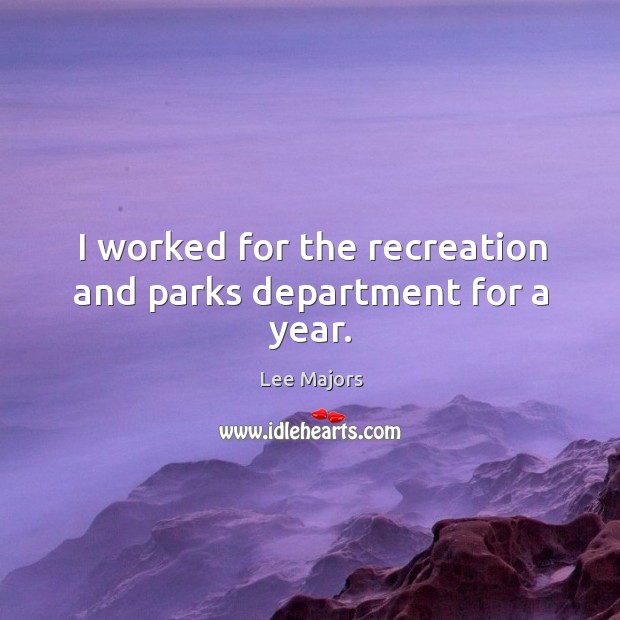 I worked for the recreation and parks department for a year. Lee Majors Picture Quote