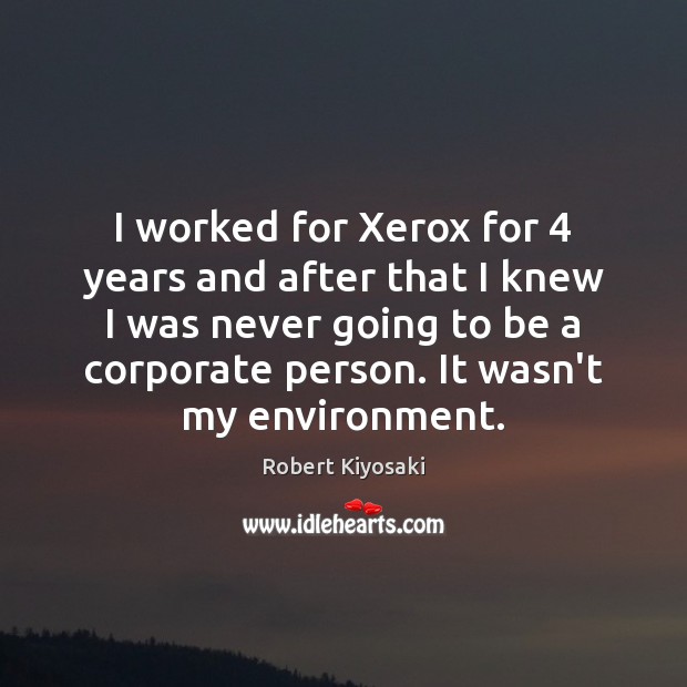 I worked for Xerox for 4 years and after that I knew I Robert Kiyosaki Picture Quote
