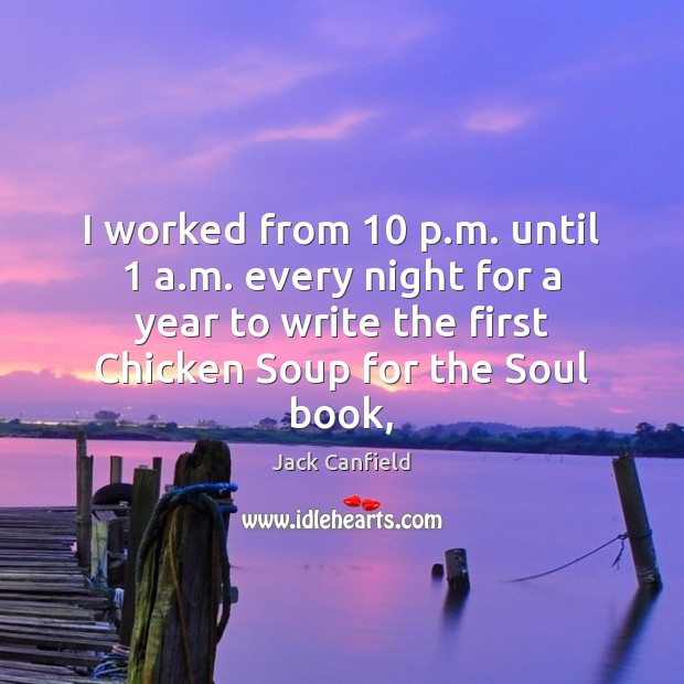 I worked from 10 p.m. until 1 a.m. every night for a Jack Canfield Picture Quote